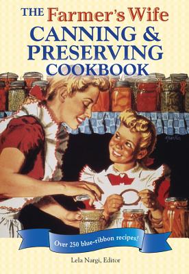 The Farmer's Wife Canning and Preserving Cookbook: Over 250 Blue-Ribbon Recipes - Nargi, Lela (Editor)