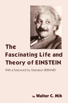 The Fascinating Life and Theory of Einstein - Mih, Walter C
