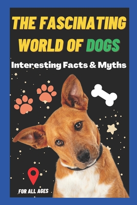 The Fascinating World of Dogs: Interesting Facts and Myths about Dogs A Book for Kids, Teens, Adults who love Dogs - Learning, Sharp Minds