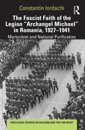 The Fascist Faith of the Legion Archangel Michael in Romania, 1927-1941: Martyrdom and National Purification