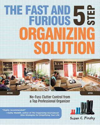 The Fast and Furious 5 Step Organizing Solution: No-Fuss Clutter Control from a Top Professional Organizer - Pinsky, Susan