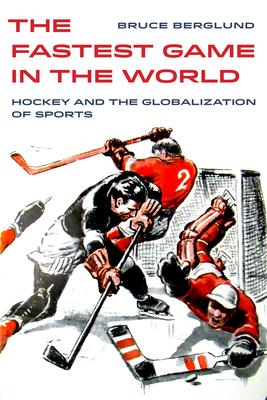 The Fastest Game in the World: Hockey and the Globalization of Sports Volume 6 - Berglund, Bruce