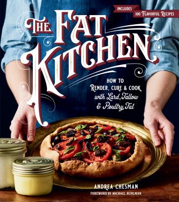 The Fat Kitchen: How to Render, Cure & Cook with Lard, Tallow & Poultry Fat - Chesman, Andrea, and Ruhlman, Michael (Foreword by)