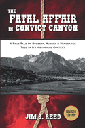 The Fatal Affair in Convict Canyon: A True Tale of Robbery, Murder & Vengeance, Told in it Historical Context