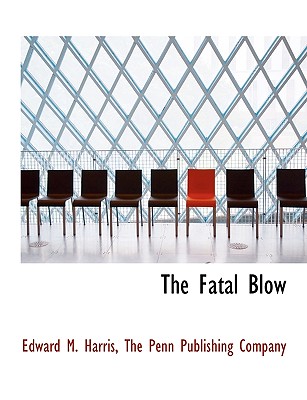 The Fatal Blow - Harris, Edward M, Jr., and The Penn Publishing Company, Penn Publishing Company (Creator)