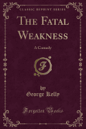 The Fatal Weakness: A Comedy (Classic Reprint)