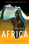 The Fate of Africa: From the Hopes of Freedom to the Heart of Despair; A History of Fifty Years of Independence