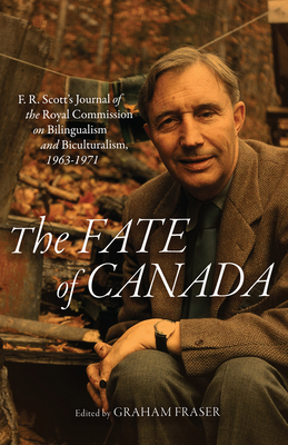 The Fate of Canada: F. R. Scott's Journal of the Royal Commission on Bilingualism and Biculturalism, 1963-1971 - Fraser, Graham (Editor)
