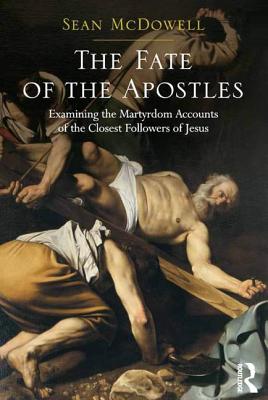 The Fate of the Apostles: Examining the Martyrdom Accounts of the Closest Followers of Jesus - McDowell, Sean