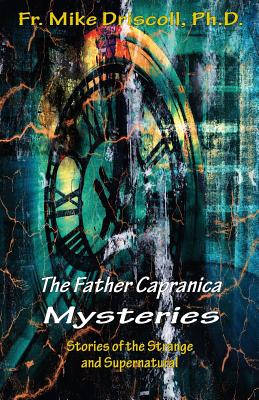 The Father Capranica Mysteries: Stories of the Strange and Supernatural - Driscoll, Mike, and Dickow, Cheryl (Editor)