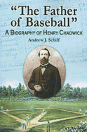 The Father of Baseball: A Biography of Henry Chadwick