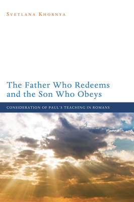 The Father Who Redeems and the Son Who Obeys: Consideration of Paul's Teaching in Romans - Khobnya, Svetlana, and Nolland, John (Foreword by)