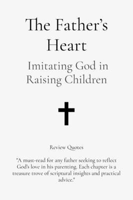 The Father's Heart: Imitating God in Raising Children - Fritz, William A