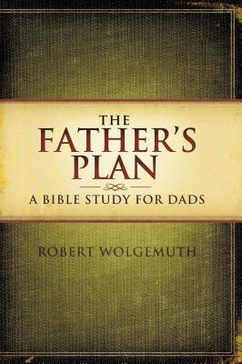 The Father's Plan: A Bible Study for Dads - Wolgemuth, Robert