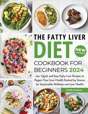 The Fatty Liver Diet Cookbook for Beginners 2024: 100+ Quick and Easy Fatty Liver Recipes to Regain Your Liver Health Backed by Science for Sustainable Wellness and Liver Health - Watson, Emily