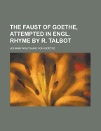 The Faust of Goethe, Attempted in Engl. Rhyme by R. Talbot