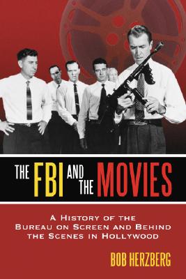 The FBI and the Movies: A History of the Bureau on Screen and Behind the Scenes in Hollywood - Herzberg, Bob