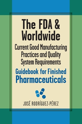 The FDA and Worldwide Current Good Manufacturing Practices and Quality System Requirements Guidebook for Finished Pharmaceuticals - Rodrguez-Prez, Jos (Pepe)