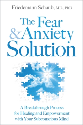 The Fear & Anxiety Solution: A Breakthrough Process for Healing and Empowerment with Your Subconscious Mind - Schaub, Friedemann