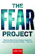 The Fear Project: What Our Most Primal Emotion Taught Me about Survival, Success, Surfing . . . and Love