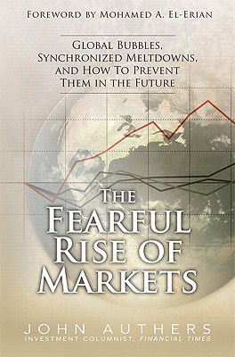 The Fearful Rise of Markets: Global Bubbles, Synchronized Meltdowns, and How to Prevent Them in the Future - Authers, John