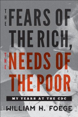 The Fears of the Rich, the Needs of the Poor: My Years at the CDC - Foege, William H
