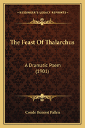 The Feast Of Thalarchus: A Dramatic Poem (1901)