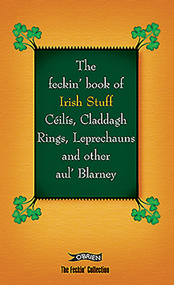 The Feckin' Book of Irish Stuff: Cils, Claddagh rings, Leprechauns & Other Aul' Blarney - Murphy, Colin, and O'Dea, Donal