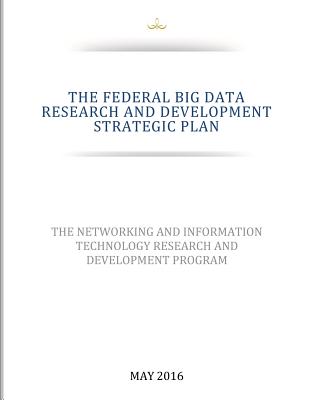 THE FEDERAL BIG DATA RESEARCH and DEVELOPMENT STRATEGIC PLAN - National Coordination Office for Network, and Penny Hill Press (Editor), and Executive Office of the President