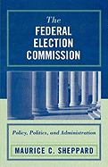 The Federal Election Commission: Policy, Politics, and Administration