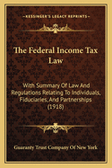 The Federal Income Tax Law: With Summary Of Law And Regulations Relating To Individuals, Fiduciaries, And Partnerships (1918)