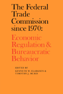 The Federal Trade Commission Since 1970: Economic Regulation and Bureaucratic Behavior - Clarkson, Kenneth W (Editor), and Muris, Timothy J (Editor)