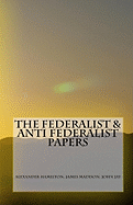 The Federalist & Anti Federalist Papers - Hamilton, Alexander, and Madison, James, and Jay, John