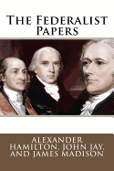 The Federalist Papers Alexander Hamilton, John Jay, and James Madison