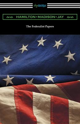 The Federalist Papers (with Introductions by Edward Gaylord Bourne and Goldwin Smith) - Hamilton, Alexander, and Madison, James, and Jay, John