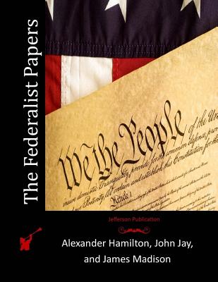 The Federalist Papers - Jay, John, and Madison, James, and Hamilton, Alexander