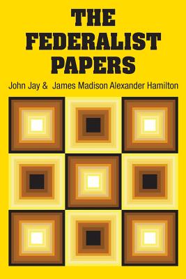 The Federalist Papers - Hamilton, Alexander, and Jay, John, and Madison, James