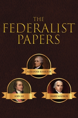 The Federalist Papers - Hamilton, Alexander, and Madison, James, and Jay, John