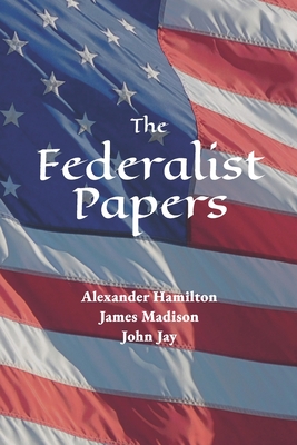 The Federalist Papers - Madison, James, and Jay, John, and Hamilton, Alexander