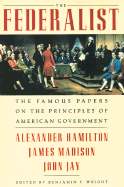 The Federalist: The Famous Papers on the Principles of American Government - Hamilton, Alexander, and Wright, Benjamin F (Editor), and Jay, John