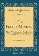 The Feeble-Minded: Their Prevalence and Needs in the School, Population of Arkansas (Classic Reprint)