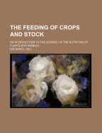 The Feeding of Crops and Stock: An Introduction to the Science of the Nutrition of Plants and Animals