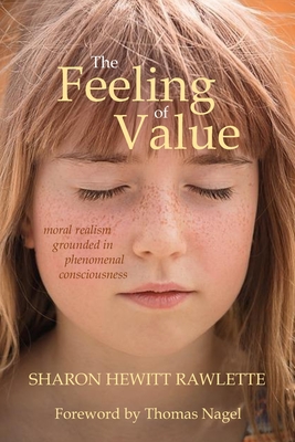 The Feeling of Value: Moral Realism Grounded in Phenomenal Consciousness - Nagel, Thomas (Foreword by), and Rawlette, Sharon Hewitt