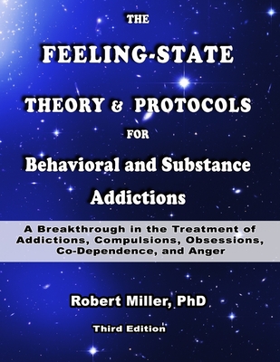 The Feeling-State Theory and Protocols for Behavioral and Substance Addictions: A Breakthrough in the Treatment of Addictions, Compulsions, Obsessions, Co-Dependence and Anger - Miller, Robert