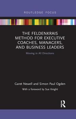 The Feldenkrais Method for Executive Coaches, Managers, and Business Leaders: Moving in All Directions - Newell, Garet, and Ogden, Simon Paul