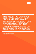 The Felsitic Lavas of England and Wales, with an Introductory Description of the Chief Characters of This Group of Rocks