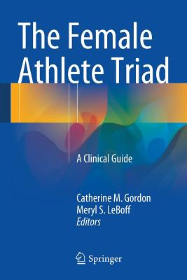 The Female Athlete Triad: A Clinical Guide - Gordon, Catherine M, MD, Msc (Editor), and Leboff, Meryl S (Editor)
