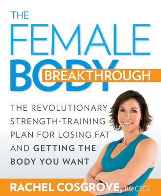 The Female Body Breakthrough: The Revolutionary Strength-Training Plan for Losing Fat and Getting the Body You Want - Cosgrove, Rachel