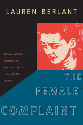 The Female Complaint: The Unfinished Business of Sentimentality in American Culture - Berlant, Lauren