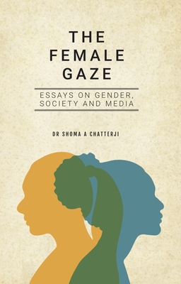 The Female Gaze: Essays on Gender, Society and Media - Chatterji, Shoma A, Dr.